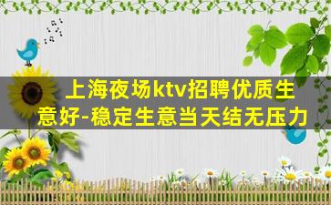 上海夜场ktv招聘优质生意好-稳定生意当天结无压力