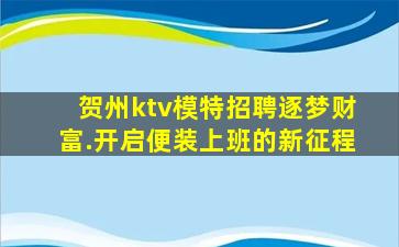 贺州ktv模特招聘逐梦财富.开启便装上班的新征程